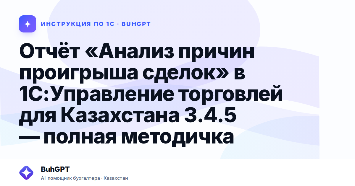 Отчёт «Анализ причин проигрыша сделок» в 1С:Управление торговлей для Казахстана 3.4.5 — полная методичка