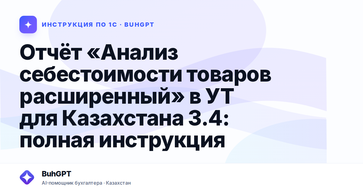 Отчёт «Анализ себестоимости товаров расширенный» в УТ для Казахстана 3.4: полная инструкция