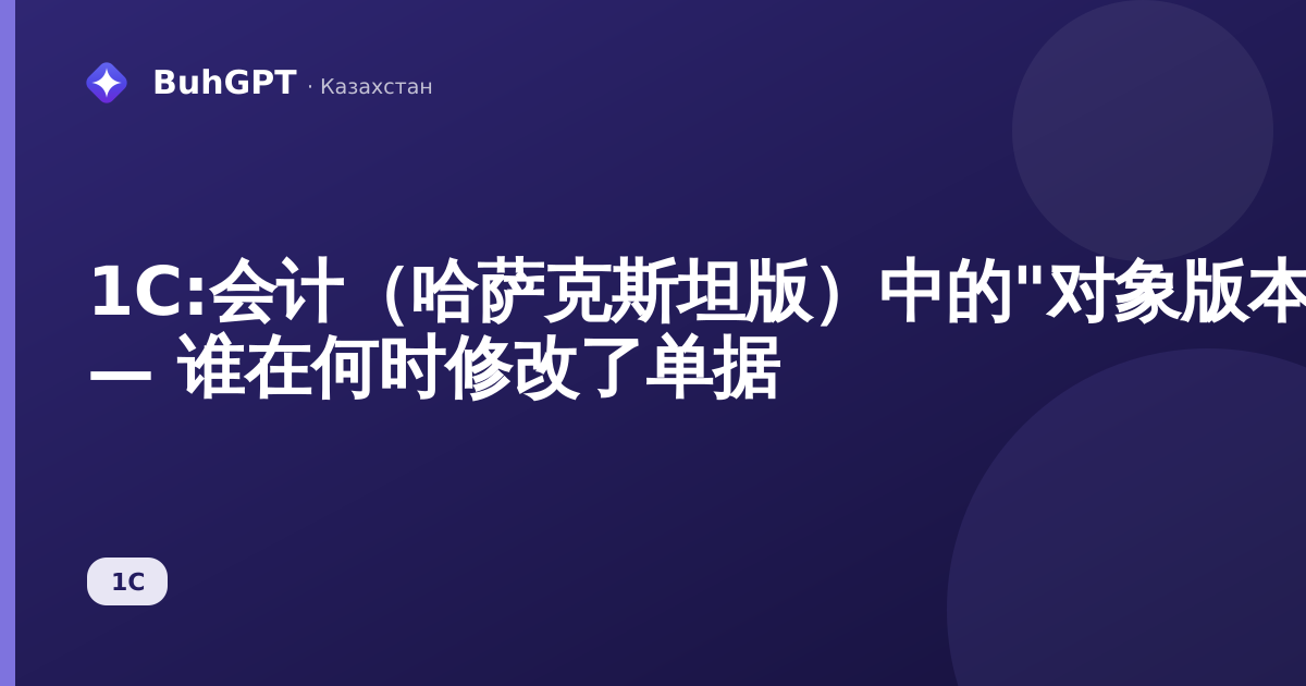 1С:会计（哈萨克斯坦版）中的"对象版本分析"报表 — 谁在何时修改了单据