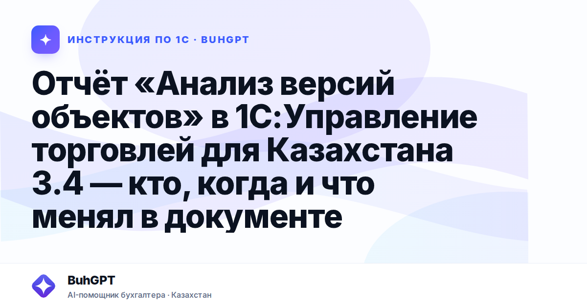 Отчёт «Анализ версий объектов» в 1С:Управление торговлей для Казахстана 3.4 — кто, когда и что менял в документе