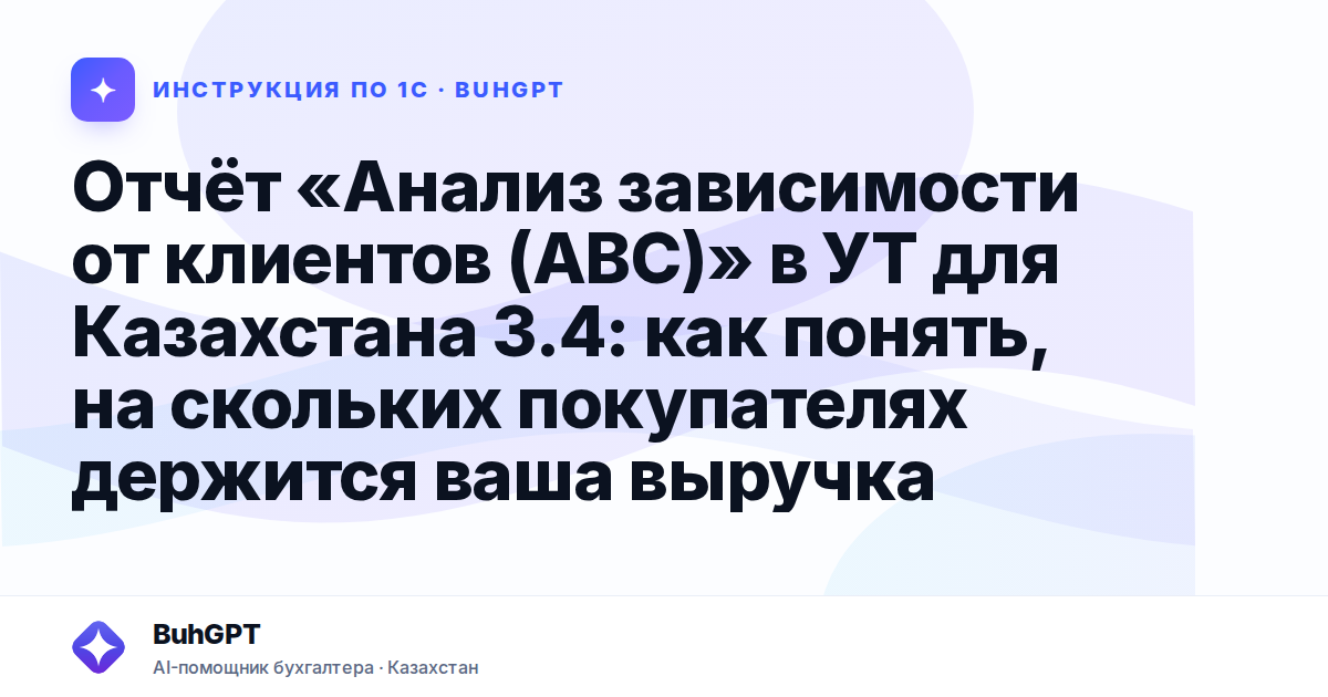 Отчёт «Анализ зависимости от клиентов (ABC)» в УТ для Казахстана 3.4: как понять, на скольких покупателях держится ваша выручка