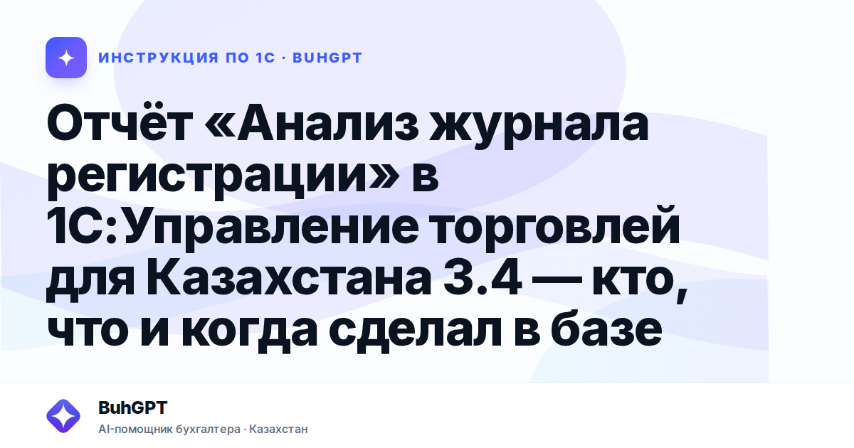 Отчёт «Анализ журнала регистрации» в 1С:Управление торговлей для Казахстана 3.4 — кто, что и когда сделал в базе
