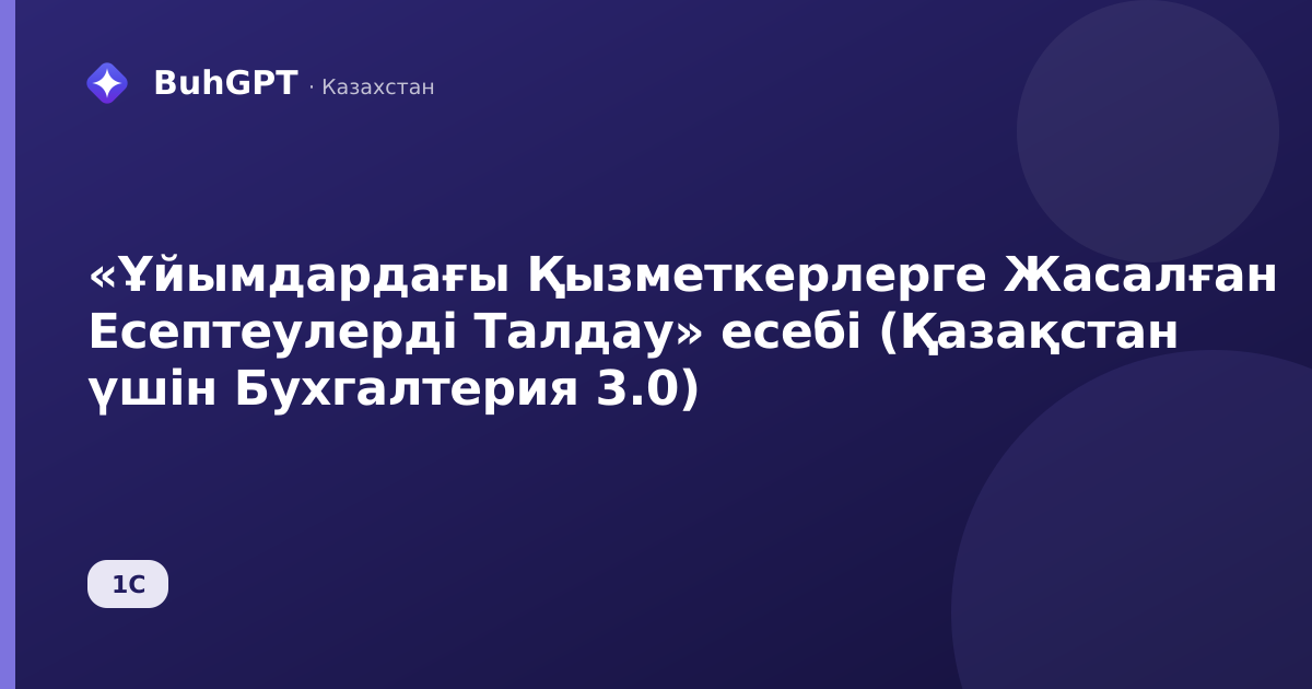 «Ұйымдардағы Қызметкерлерге Жасалған Есептеулерді Талдау» есебі (Қазақстан үшін Бухгалтерия 3.0)