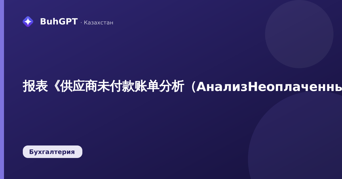 报表《供应商未付款账单分析（АнализНеоплаченныхСчетовПоставщиков）》——技术说明（哈萨克斯坦会计3.0.74.2）