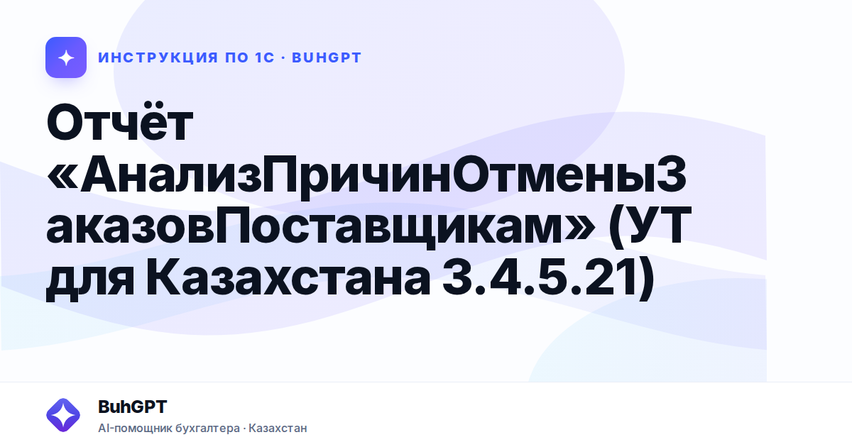 Отчёт «АнализПричинОтменыЗаказовПоставщикам» (УТ для Казахстана 3.4.5.21)