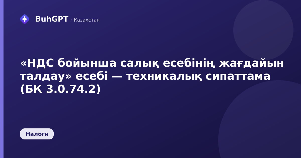 «НДС бойынша салық есебінің жағдайын талдау» есебі — техникалық сипаттама (БК 3.0.74.2)