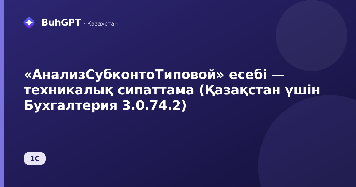 «АнализСубконтоТиповой» есебі — техникалық сипаттама (Қазақстан үшін Бухгалтерия 3.0.74.2)