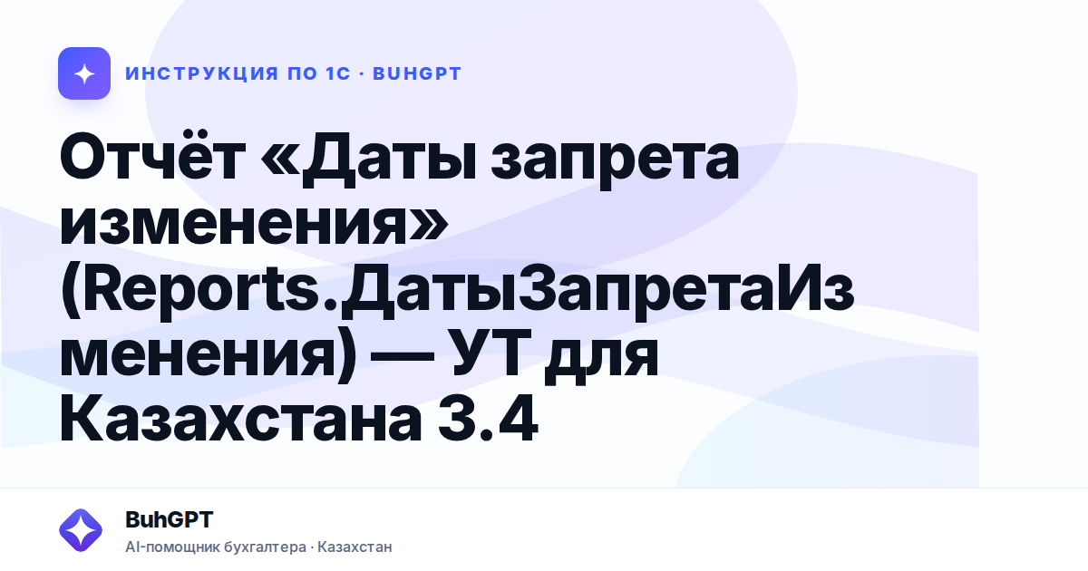 Отчёт «Даты запрета изменения» (Reports.ДатыЗапретаИзменения) — УТ для Казахстана 3.4