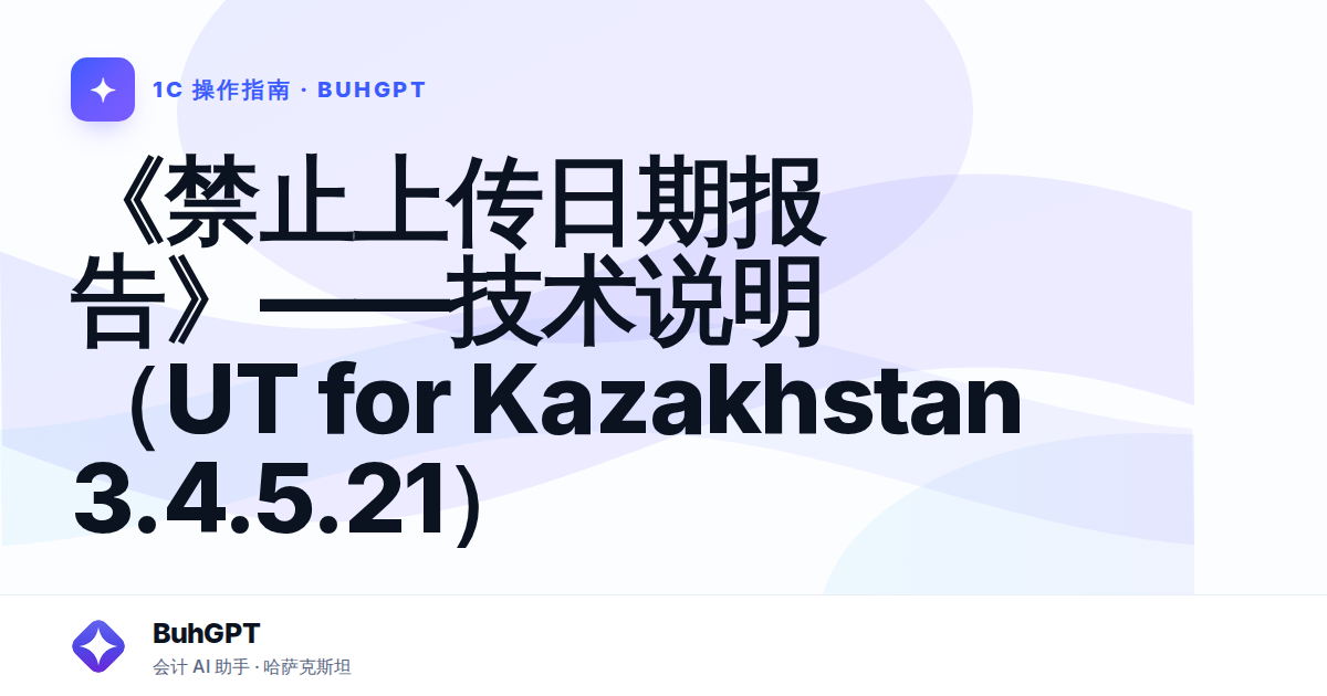 《禁止上传日期报告》——技术说明（UT for Kazakhstan 3.4.5.21）