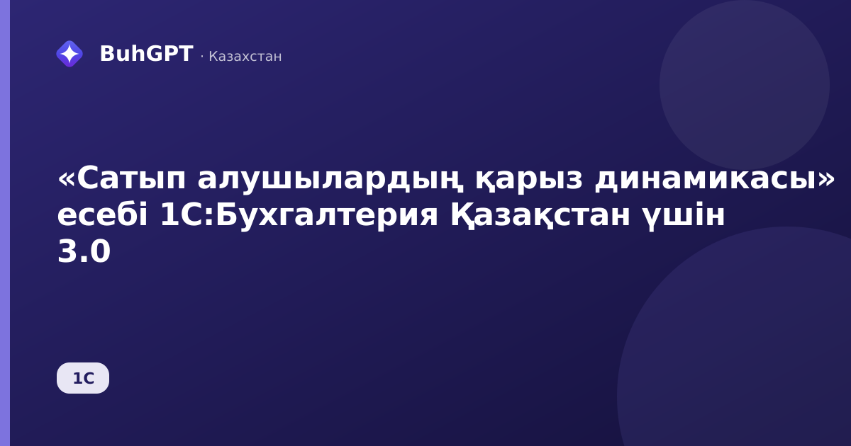 «Сатып алушылардың қарыз динамикасы» есебі 1С:Бухгалтерия Қазақстан үшін 3.0
