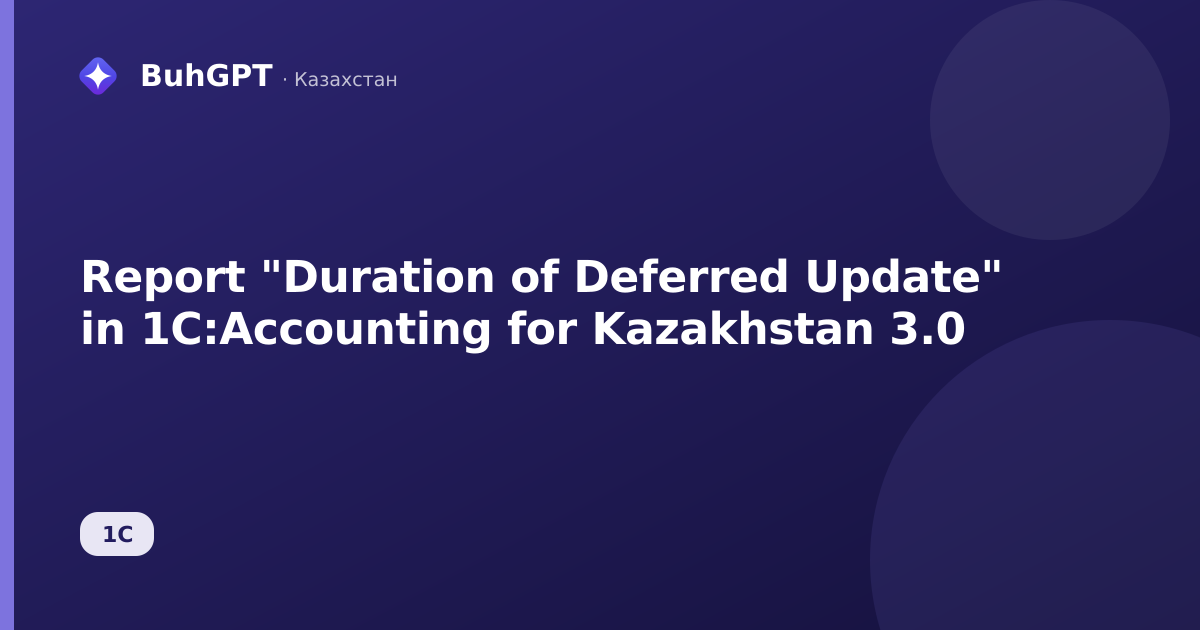 Report "Duration of Deferred Update" in 1C:Accounting for Kazakhstan 3.0