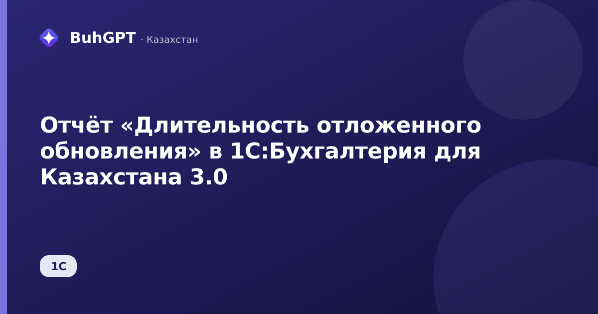 Отчёт «Длительность отложенного обновления» в 1С:Бухгалтерия для Казахстана 3.0