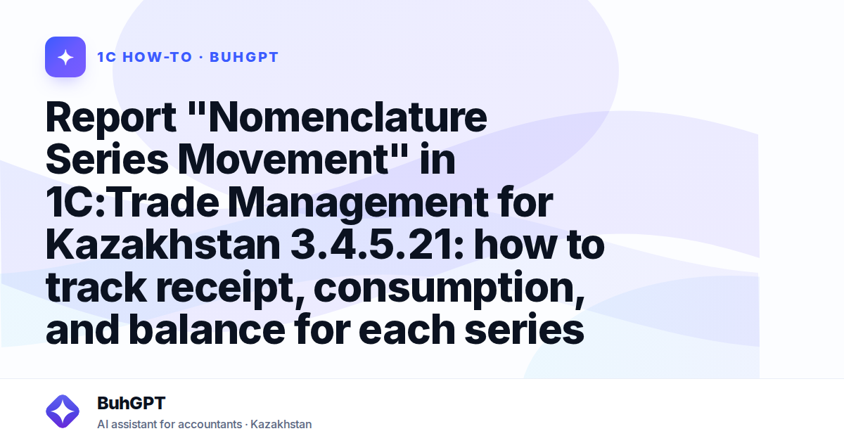 Report "Nomenclature Series Movement" in 1C:Trade Management for Kazakhstan 3.4.5.21: how to track receipt, consumption, and balance for each series