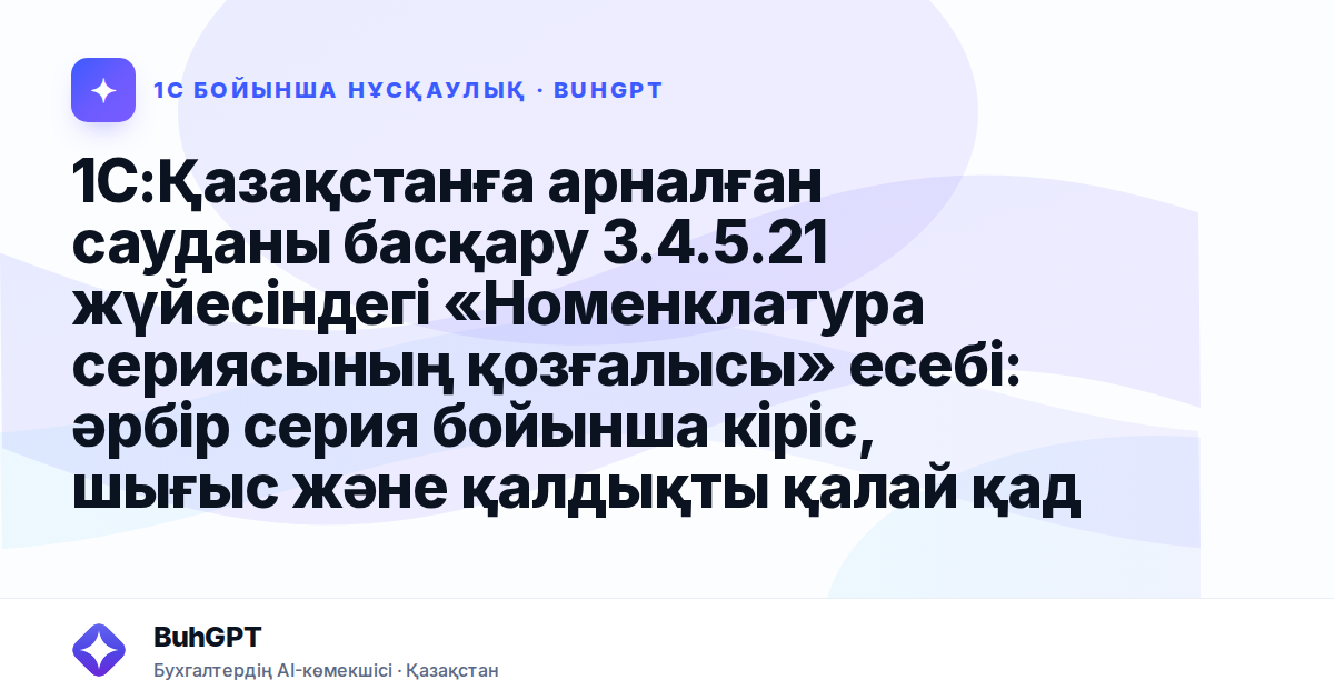 1С:Қазақстанға арналған сауданы басқару 3.4.5.21 жүйесіндегі «Номенклатура сериясының қозғалысы» есебі: әрбір серия бойынша кіріс, шығыс және қалдықты қалай қадағалауға болады