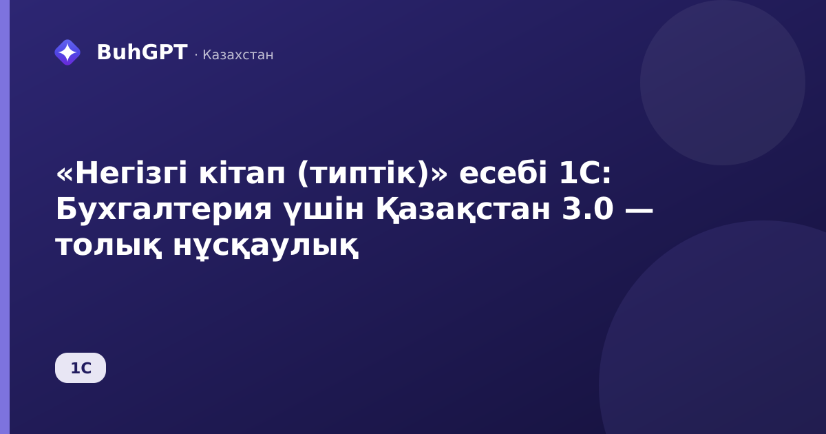 «Негізгі кітап (типтік)» есебі 1С: Бухгалтерия үшін Қазақстан 3.0 — толық нұсқаулық