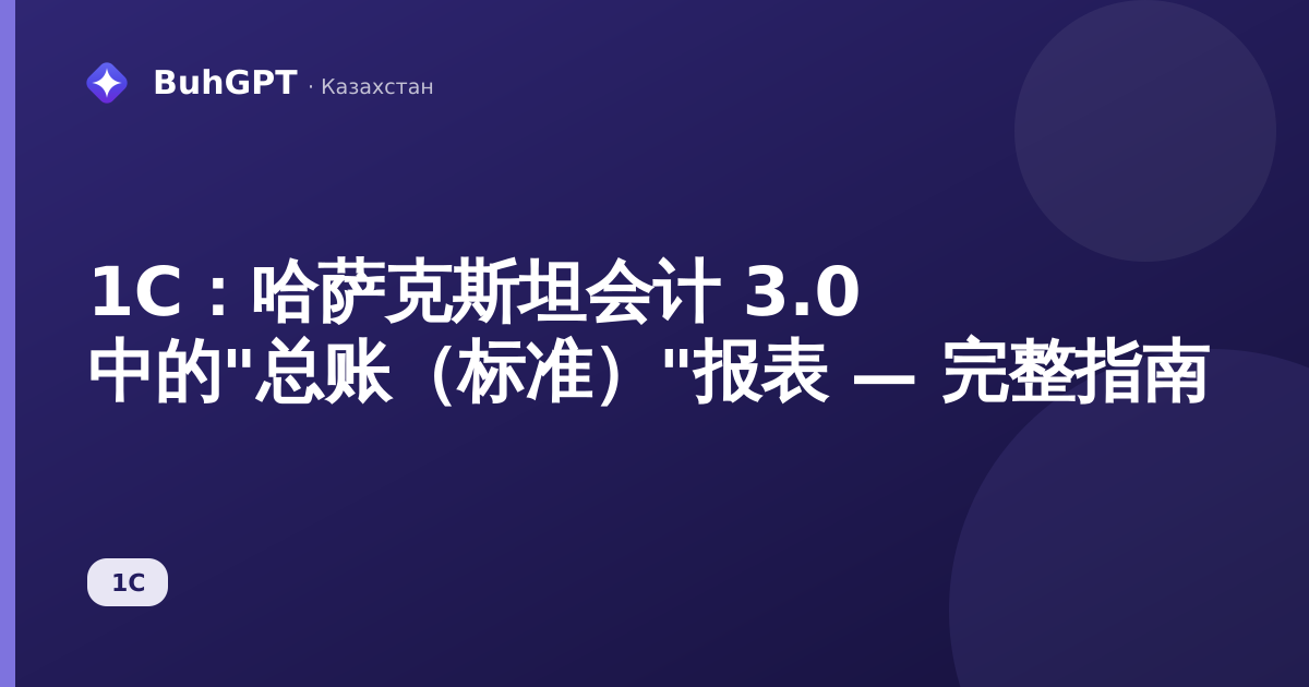 1С：哈萨克斯坦会计 3.0 中的"总账（标准）"报表 — 完整指南