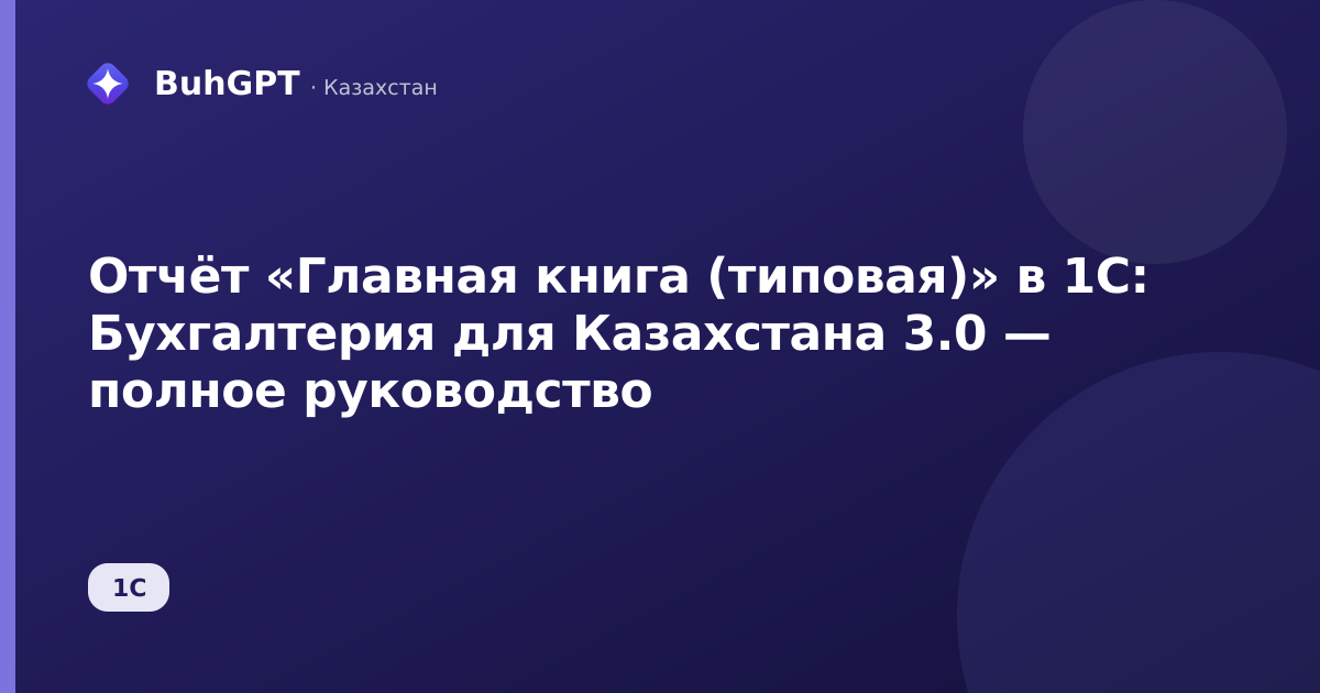 Отчёт «Главная книга (типовая)» в 1С: Бухгалтерия для Казахстана 3.0 — полное руководство