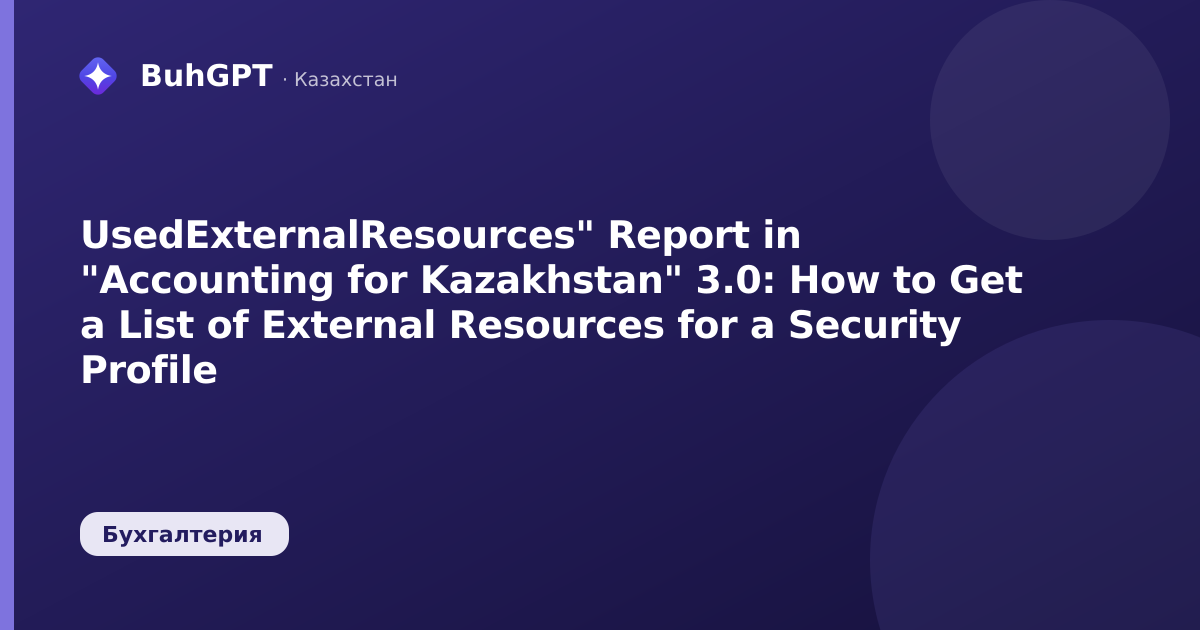 UsedExternalResources" Report in "Accounting for Kazakhstan" 3.0: How to Get a List of External Resources for a Security Profile
