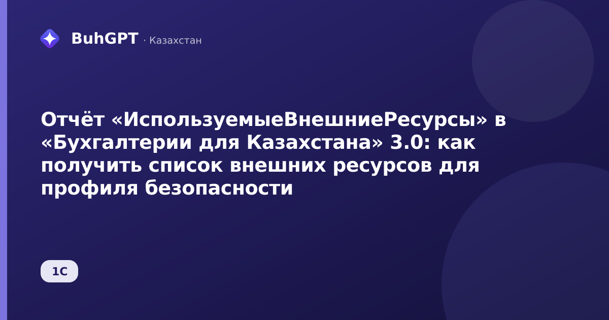 Отчёт «ИспользуемыеВнешниеРесурсы» в «Бухгалтерии для Казахстана» 3.0: как получить список внешних ресурсов для профиля безопасности