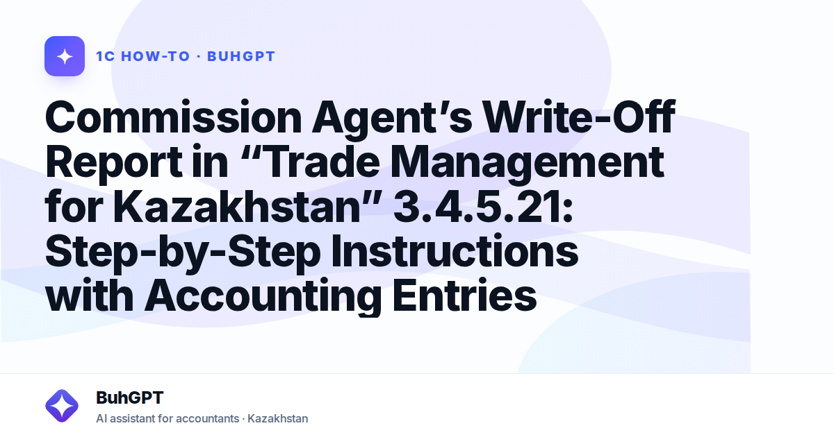 Commission Agent’s Write-Off Report in “Trade Management for Kazakhstan” 3.4.5.21: Step-by-Step Instructions with Accounting Entries