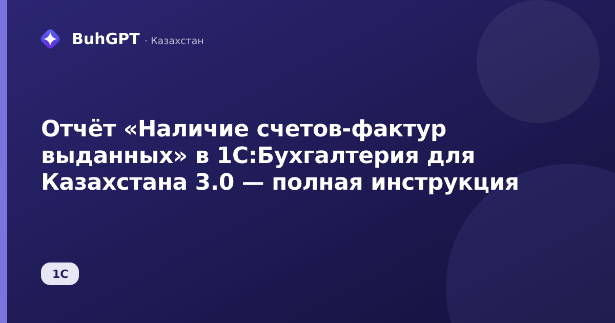 Отчёт «Наличие счетов‑фактур выданных» в 1С:Бухгалтерия для Казахстана 3.0 — полная инструкция