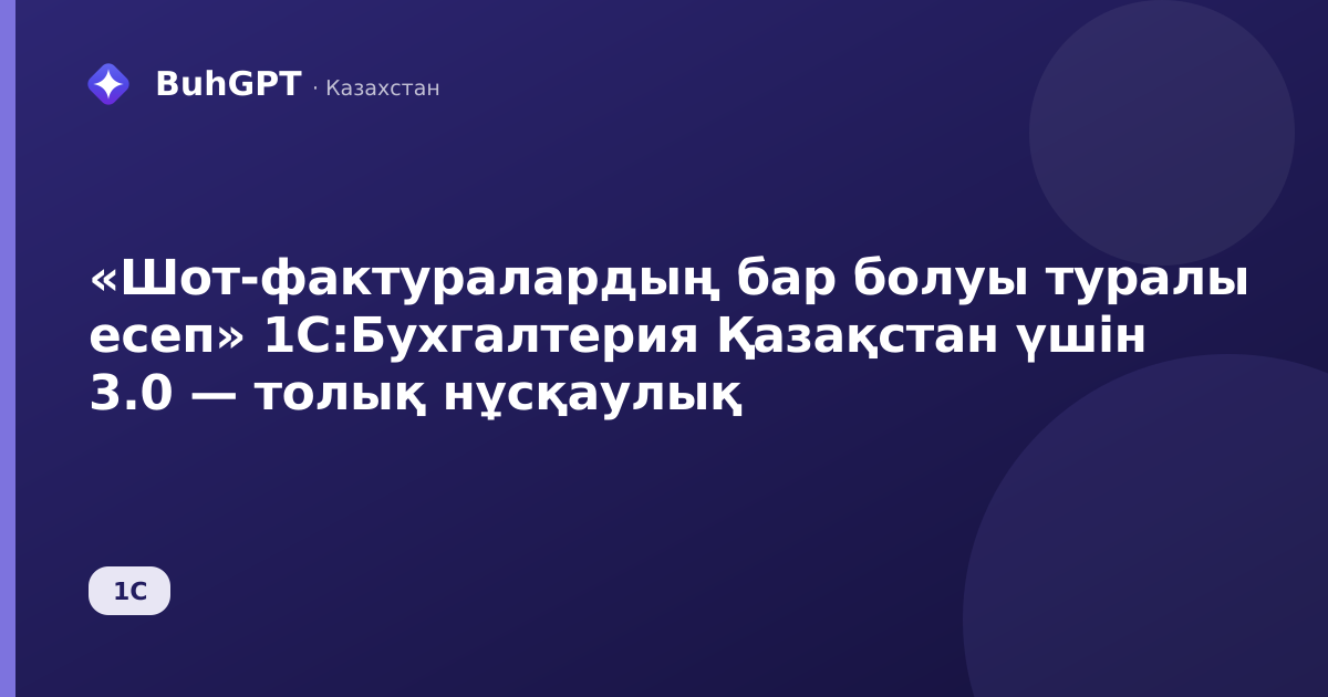 «Шот-фактуралардың бар болуы туралы есеп» 1С:Бухгалтерия Қазақстан үшін 3.0 — толық нұсқаулық