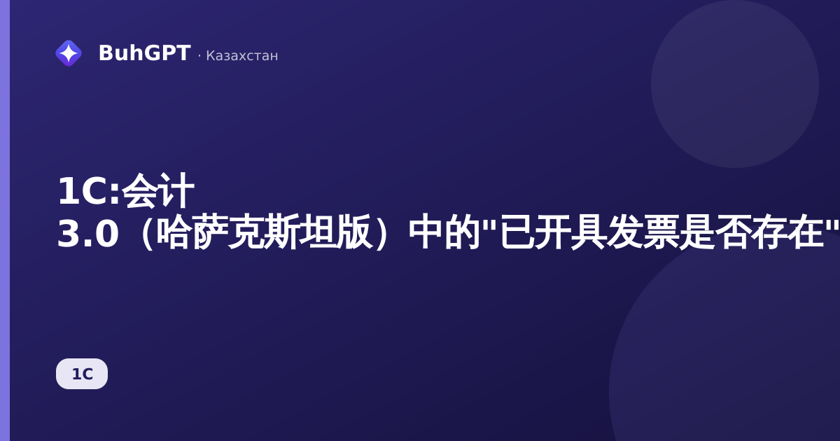 1С:会计 3.0（哈萨克斯坦版）中的"已开具发票是否存在"报表（ЭСФ）——完整操作指南