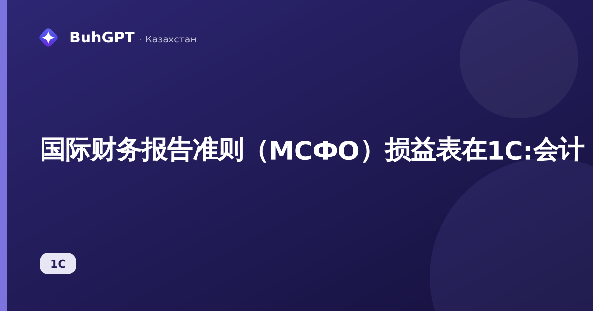 国际财务报告准则（МСФО）损益表在1С:会计（哈萨克斯坦版）中——如何填写、生成和核对