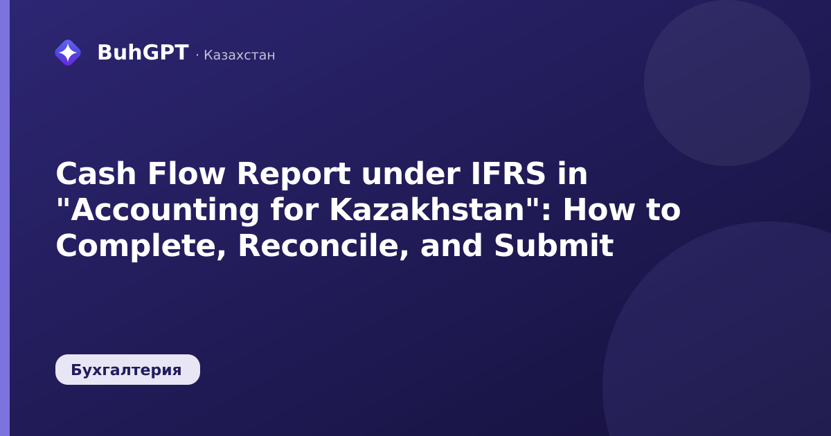 Cash Flow Report under IFRS in "Accounting for Kazakhstan": How to Complete, Reconcile, and Submit