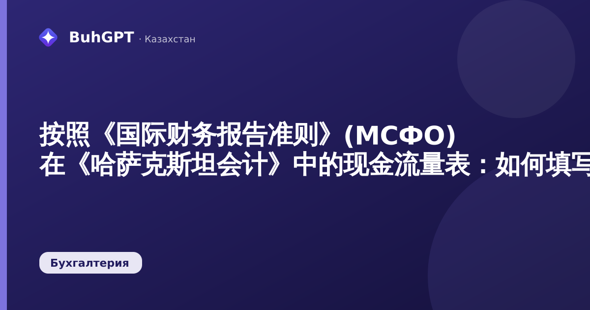 按照《国际财务报告准则》(МСФО) 在《哈萨克斯坦会计》中的现金流量表：如何填写、核对与提交