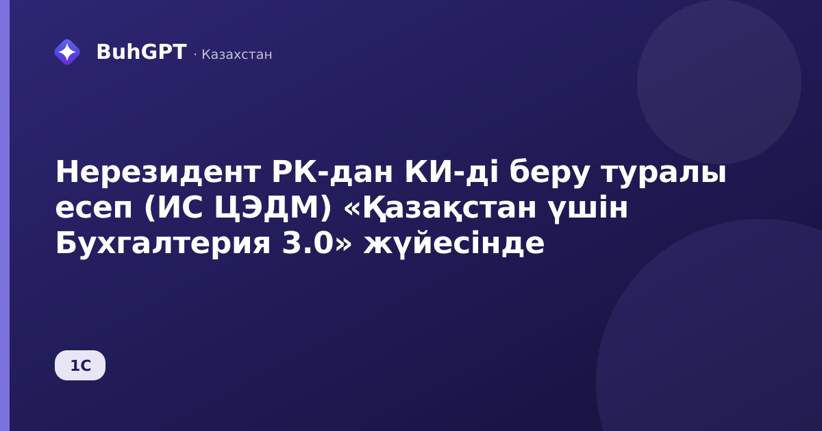 Нерезидент РК-дан КИ-ді беру туралы есеп (ИС ЦЭДМ) «Қазақстан үшін Бухгалтерия 3.0» жүйесінде