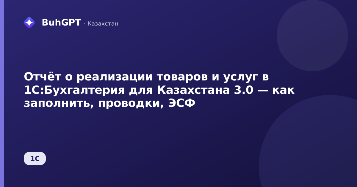 Отчёт о реализации товаров и услуг в 1С:Бухгалтерия для Казахстана 3.0 — как заполнить, проводки, ЭСФ