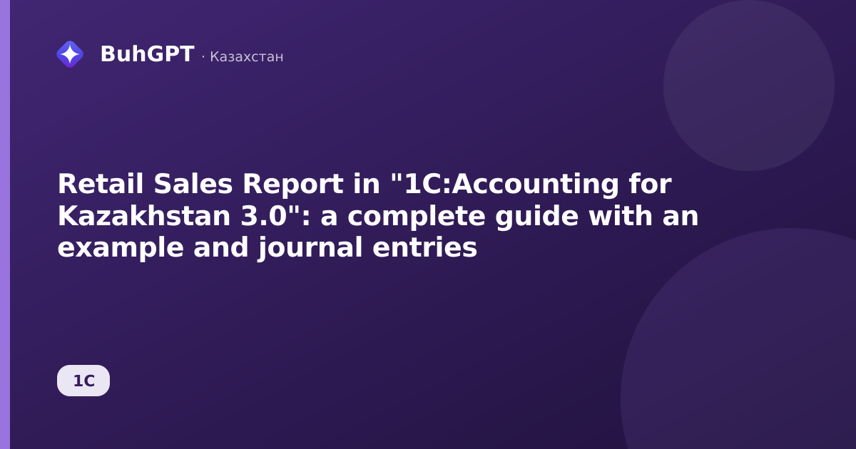 Retail Sales Report in "1C:Accounting for Kazakhstan 3.0": a complete guide with an example and journal entries
