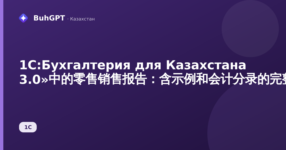 1С:Бухгалтерия для Казахстана 3.0»中的零售销售报告：含示例和会计分录的完整指南