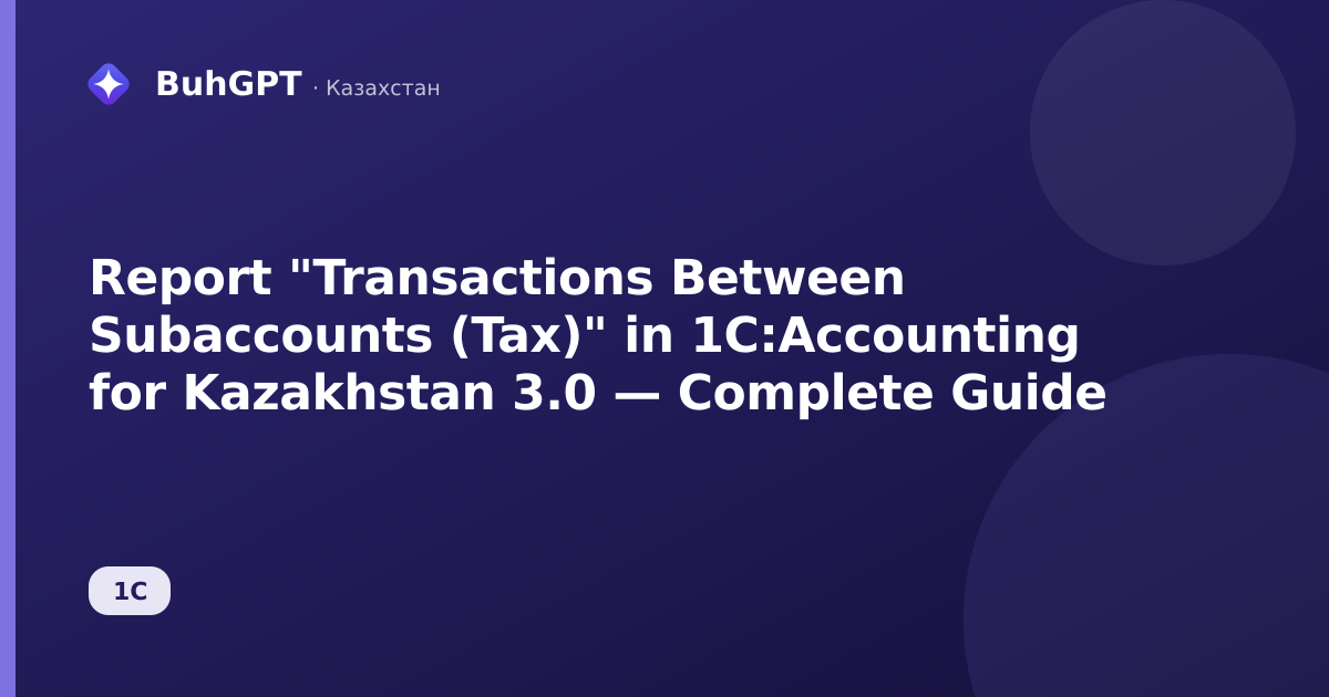 Report "Transactions Between Subaccounts (Tax)" in 1C:Accounting for Kazakhstan 3.0 — Complete Guide