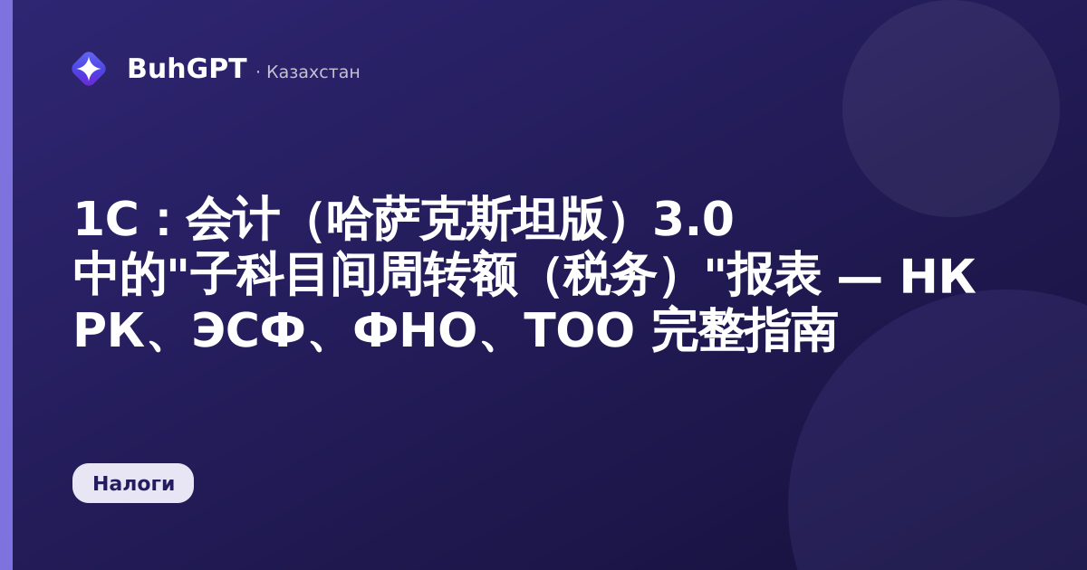 1С：会计（哈萨克斯坦版）3.0 中的"子科目间周转额（税务）"报表 — НК РК、ЭСФ、ФНО、ТОО 完整指南