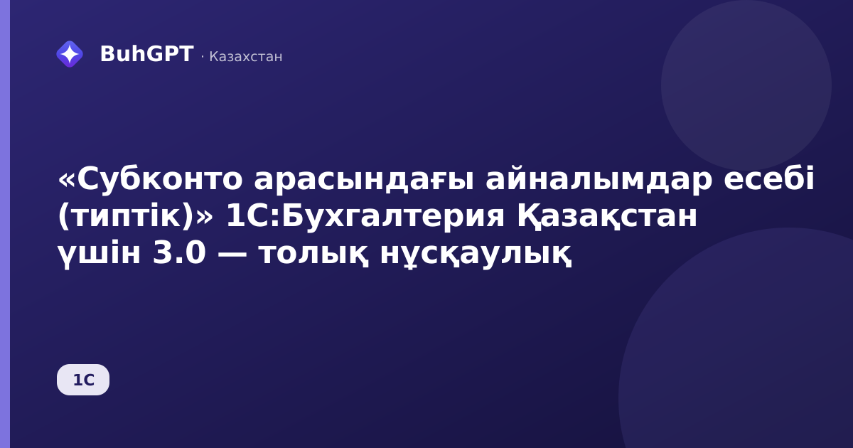 «Субконто арасындағы айналымдар есебі (типтік)» 1С:Бухгалтерия Қазақстан үшін 3.0 — толық нұсқаулық