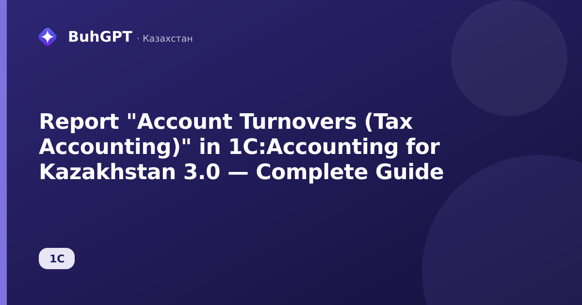 Report "Account Turnovers (Tax Accounting)" in 1C:Accounting for Kazakhstan 3.0 — Complete Guide