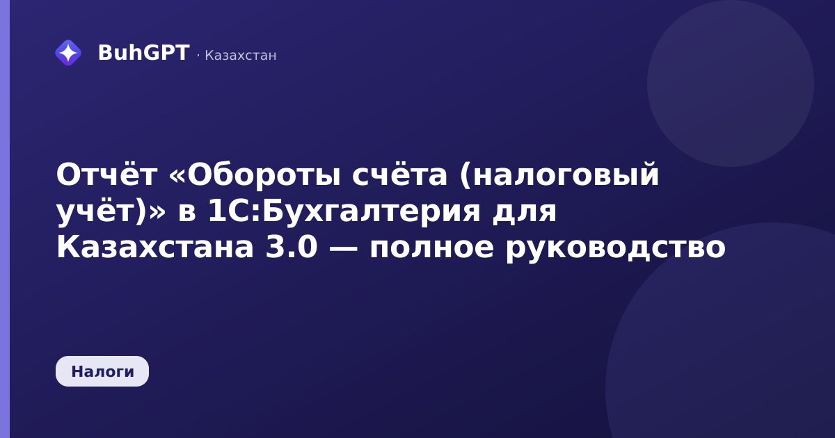 Отчёт «Обороты счёта (налоговый учёт)» в 1С:Бухгалтерия для Казахстана 3.0 — полное руководство
