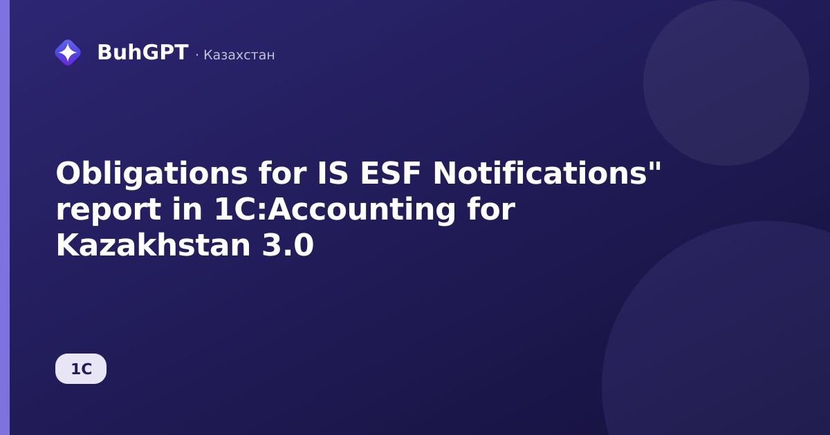 Obligations for IS ESF Notifications" report in 1C:Accounting for Kazakhstan 3.0