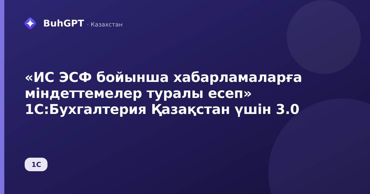«ИС ЭСФ бойынша хабарламаларға міндеттемелер туралы есеп» 1С:Бухгалтерия Қазақстан үшін 3.0