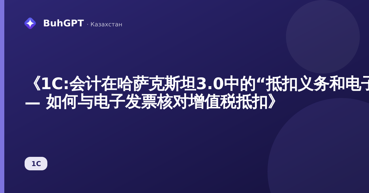 《1C:会计在哈萨克斯坦3.0中的“抵扣义务和电子发票报告” — 如何与电子发票核对增值税抵扣》