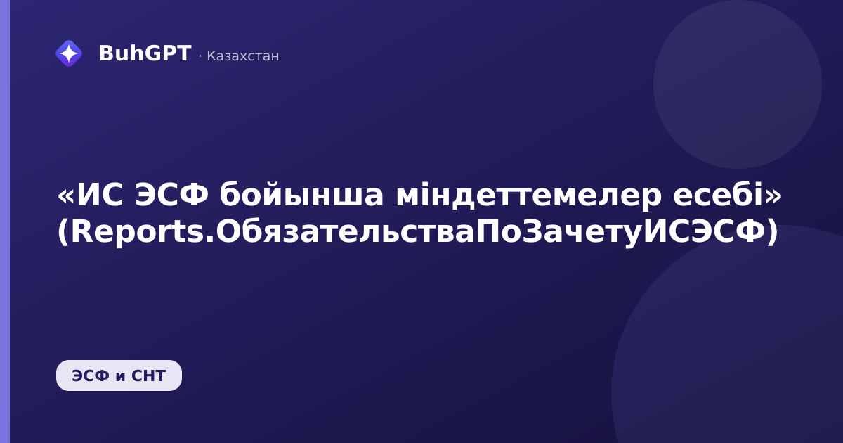«ИС ЭСФ бойынша міндеттемелер есебі» (Reports.ОбязательстваПоЗачетуИСЭСФ)