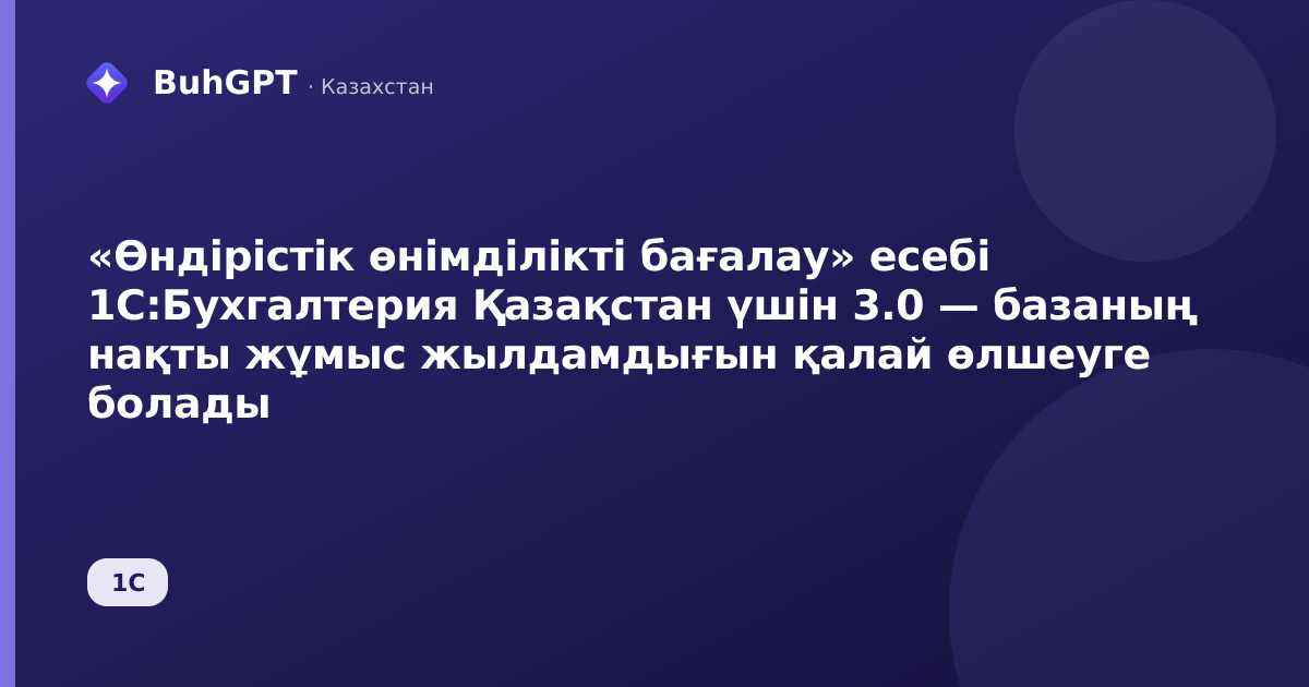 «Өндірістік өнімділікті бағалау» есебі 1С:Бухгалтерия Қазақстан үшін 3.0 — базаның нақты жұмыс жылдамдығын қалай өлшеуге болады