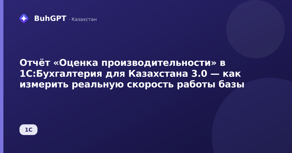 Отчёт «Оценка производительности» в 1С:Бухгалтерия для Казахстана 3.0 — как измерить реальную скорость работы базы