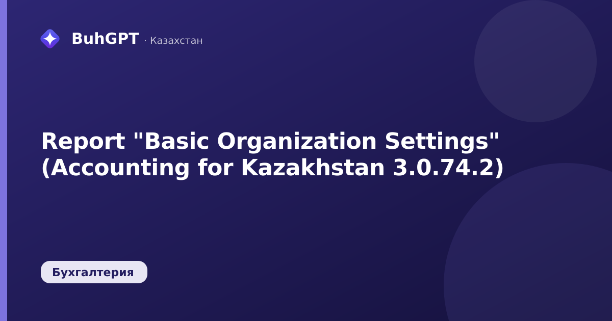 Report "Basic Organization Settings" (Accounting for Kazakhstan 3.0.74.2)