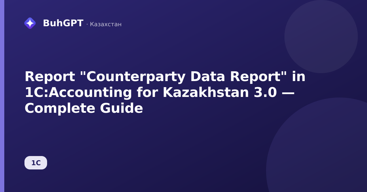 Report "Counterparty Data Report" in 1C:Accounting for Kazakhstan 3.0 — Complete Guide