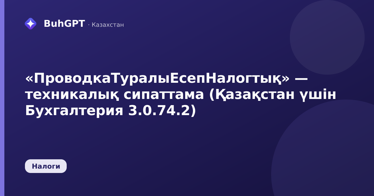 «ПроводкаТуралыЕсепНалогтық» — техникалық сипаттама (Қазақстан үшін Бухгалтерия 3.0.74.2)