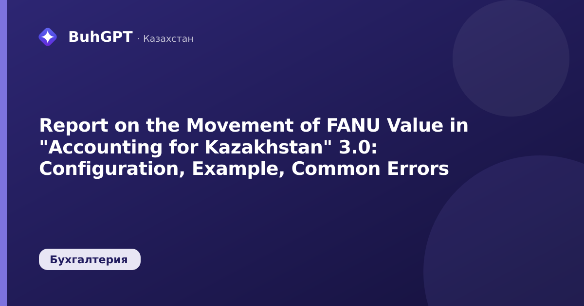 Report on the Movement of FANU Value in "Accounting for Kazakhstan" 3.0: Configuration, Example, Common Errors