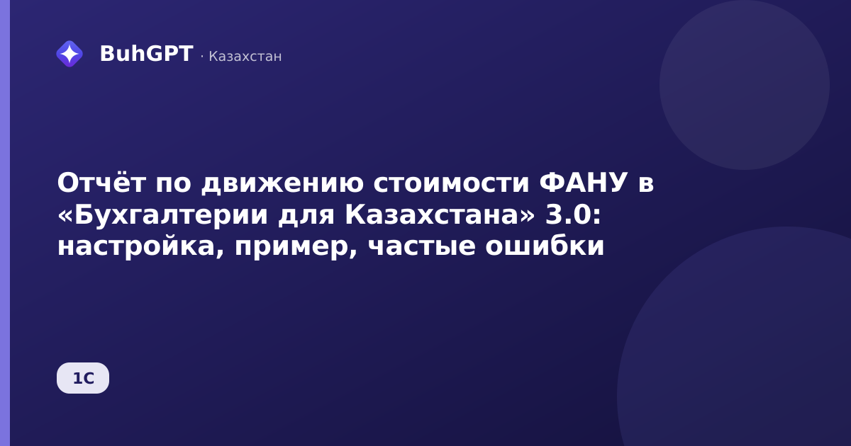 Отчёт по движению стоимости ФАНУ в «Бухгалтерии для Казахстана» 3.0: настройка, пример, частые ошибки